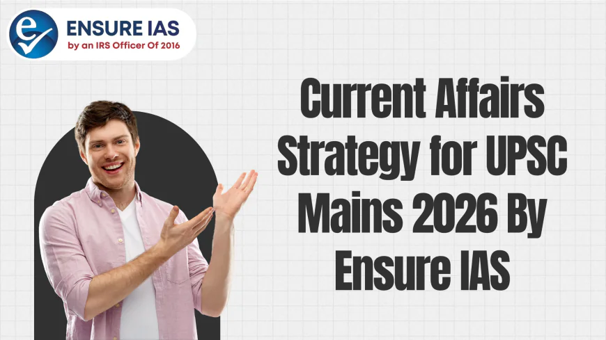 Current Affairs Strategy for UPSC Mains 2026 By Ensure IAS