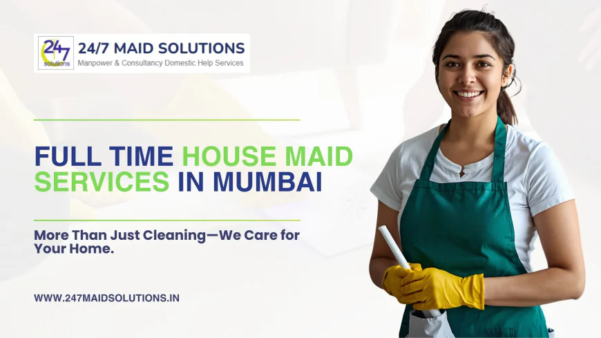 Why Full Time Maid Services in Mumbai Are Popular Today
