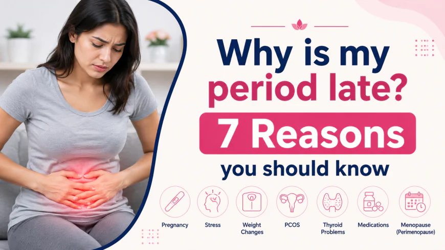 Why Is My Period Late? 7 Reasons You Should Know
