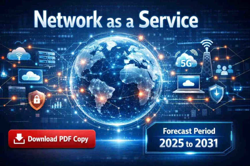 Network as a Service Market Demand, Innovations, and Forecast to 2031