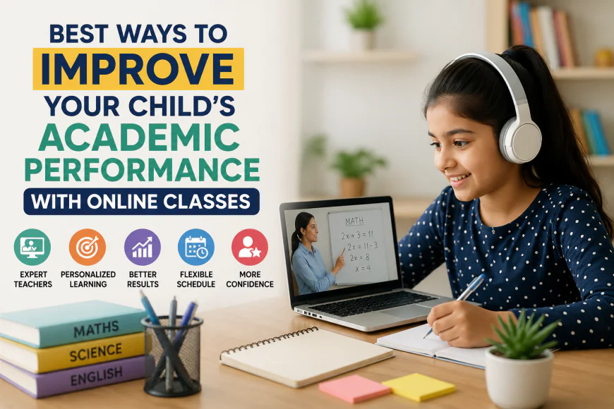 Best Ways to Improve Your Child’s Academic Performance with Online Classes
