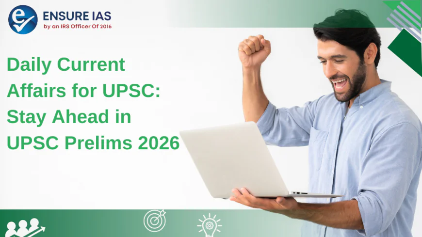 Daily Current Affairs for UPSC: Stay Ahead in UPSC Prelims 2026