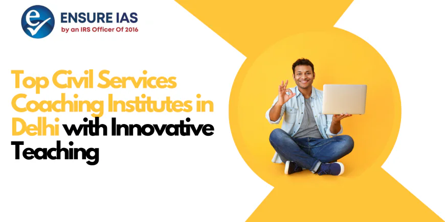 Top Civil Services Coaching Institutes in Delhi with Innovative Teaching