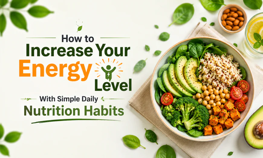 How to Increase Your Energy Level With Simple Daily Nutrition Habits?