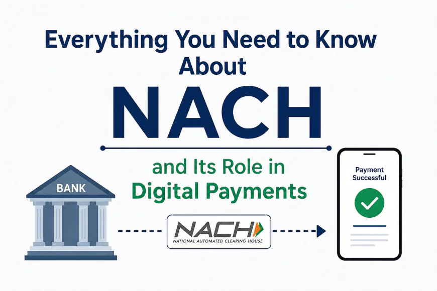 Everything You Need to Know About NACH and Its Role in Digital Payments