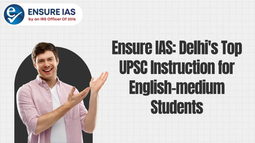 Ensure IAS: Delhi's Top UPSC Instruction for English-medium Students