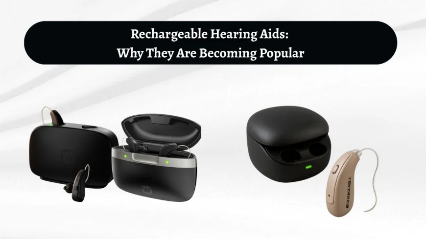 Rechargeable Hearing Aids: Why They Are Becoming Popular