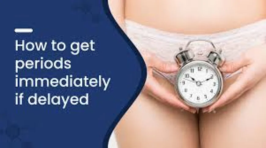 How to Get Periods Immediately if Delayed: Causes, Natural Tips & Treatment