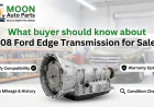 What buyer should know about 2008 Ford Edge Transmission for Sale?