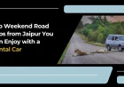 Top Weekend Road Trips from Jaipur You Can Enjoy with a Rental Car