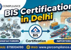 BIS Certification in Delhi: Complete Guide for Manufacturers and Importers