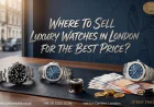 Where to Sell Luxury Watches in London for the Best Price?