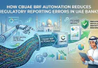 How CBUAE BRF Automation Reduces Regulatory Reporting Errors in UAE Banks