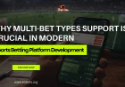 Why Multi-Bet Types Support is Crucial in Modern Sports Betting Platform Development