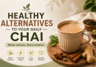 Healthy Alternatives to Your Daily Chai (Without Compromising Taste)