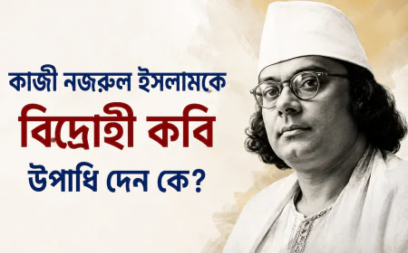 কাজী নজরুল ইসলামকে বিদ্রোহী কবি উপাধি দেন কে: ইতিহাস, প্রেক্ষাপট ও তাৎপর্য