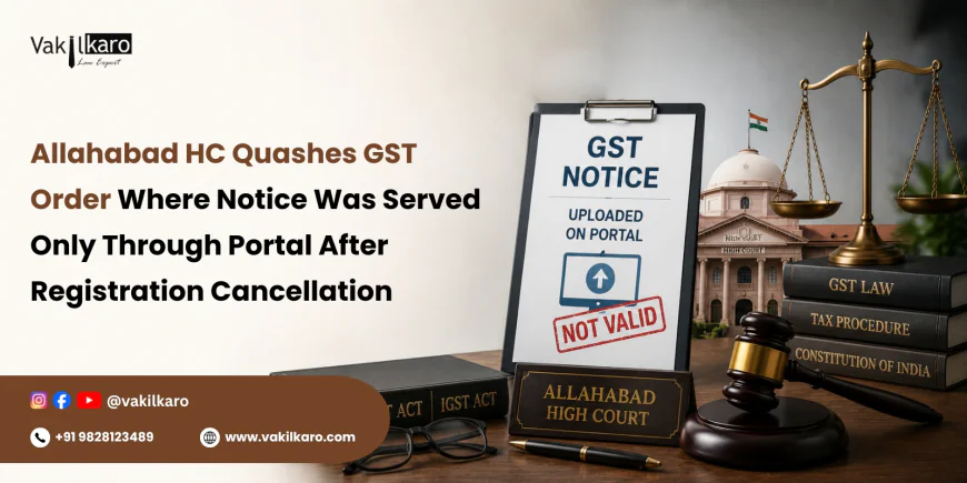Allahabad HC Quashes GST Order Where Notice Was Served Only Through Portal After Registration Cancellation