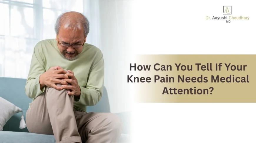 How Can You Tell If Your Knee Pain Needs Medical Attention?
