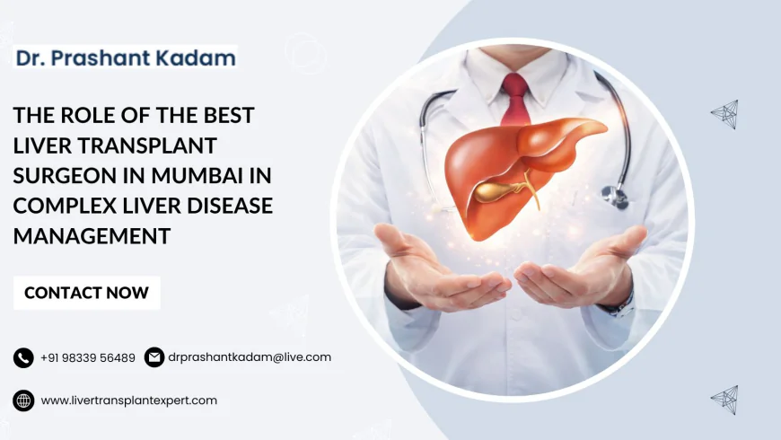 The Role of the Best Liver Transplant Surgeon in Mumbai in Complex Liver Disease Management