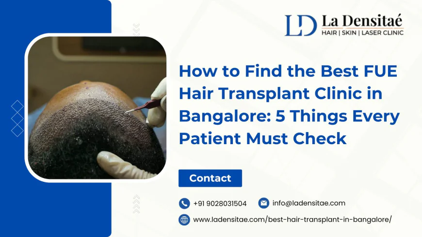 How to Find the Best FUE Hair Transplant Clinic in Bangalore: 5 Things Every Patient Must Check