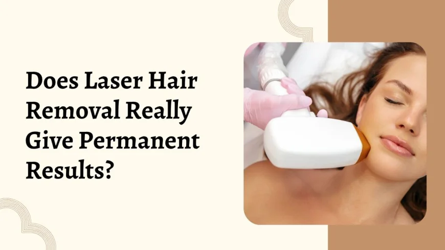 Does Laser Hair Removal Really Give Permanent Results?