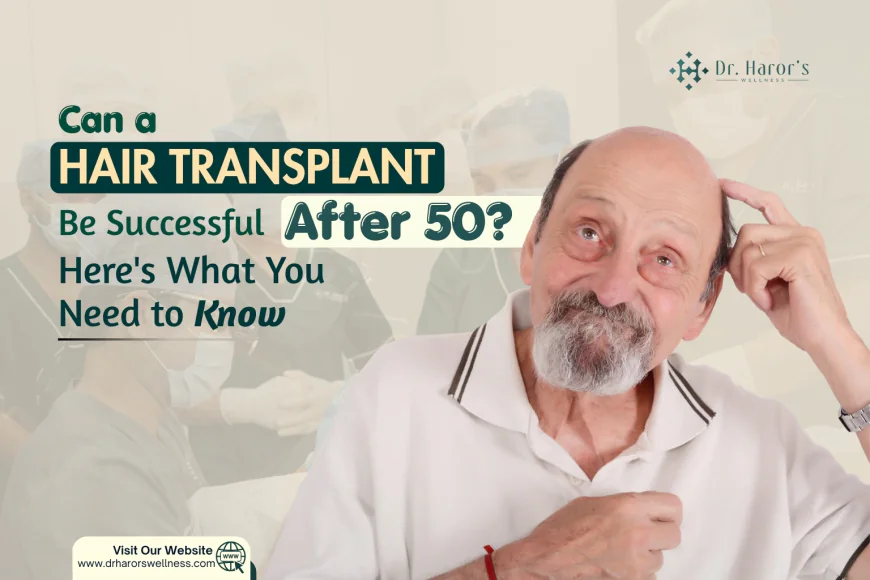 Can a Hair Transplant Be Successful After 50? Here’s What You Need to Know