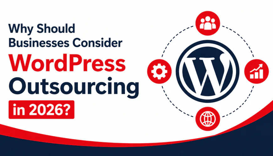 Why Should Businesses Consider WordPress Outsourcing in 2026?