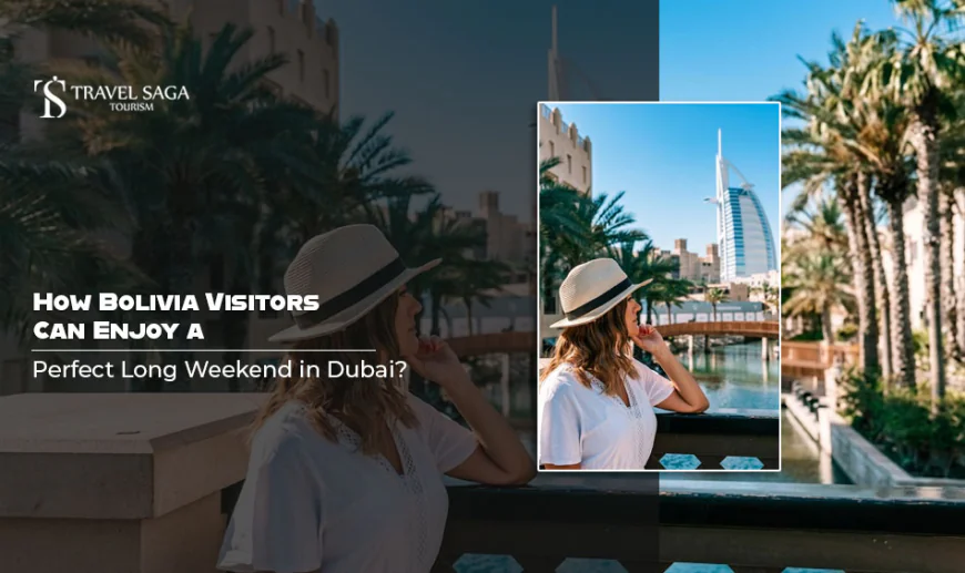 How Bolivia Visitors Can Enjoy A Perfect Long Weekend in Dubai?