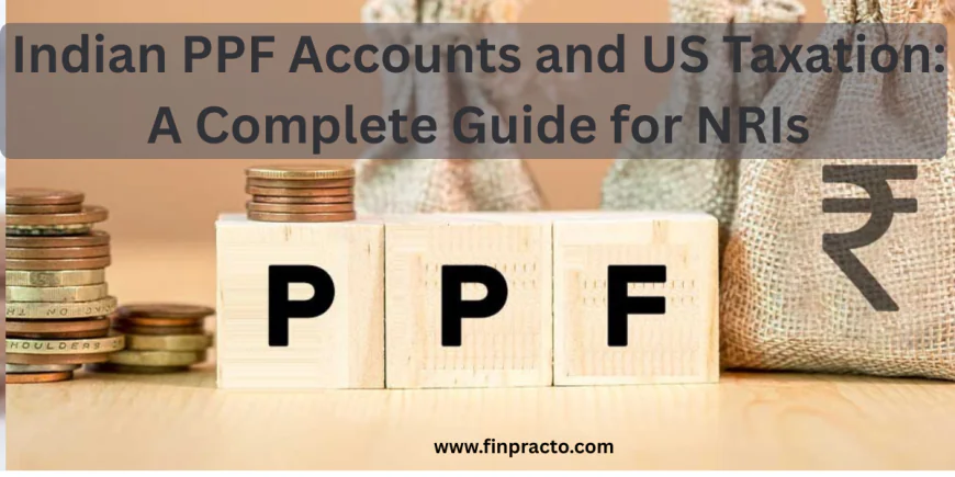 Indian PPF Accounts and US Taxation: A Complete Guide for NRIs