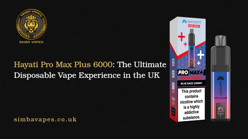 Hayati Pro Max Plus 6000: The Ultimate Disposable Vape Experience in the UK