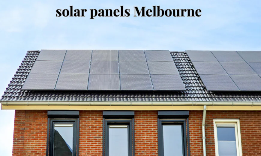 Solar Panels Melbourne: A Complete Guide to Saving Money with Solar Energy