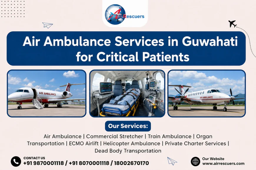 Air Ambulance Services in Guwahati for Critical Patients: Fast, Safe, and Reliable Medical Transportation