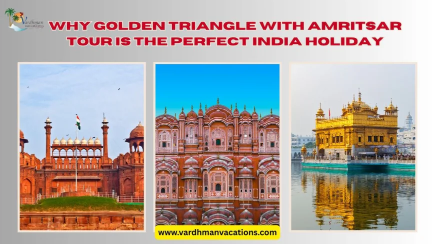 Why Golden Triangle with Amritsar Tour Is the Perfect India Holiday