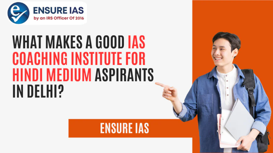 What Makes a Good IAS Coaching Institute for Hindi Medium Aspirants in Delhi?