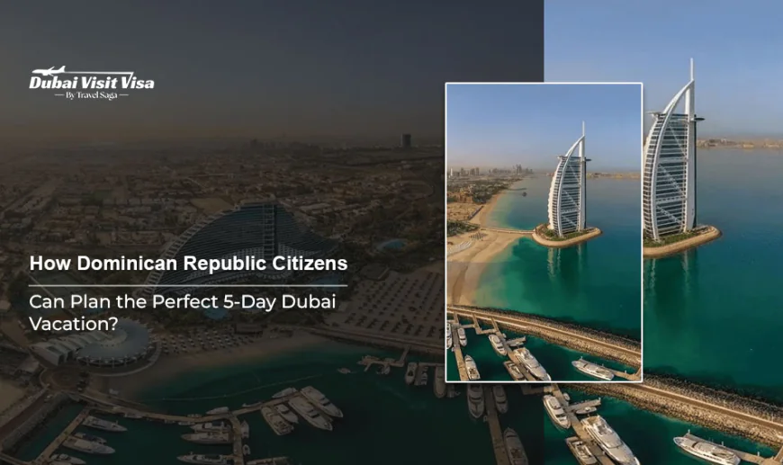 How Dominican Republic Citizens Can Plan the Perfect 5-Day Dubai Vacation?