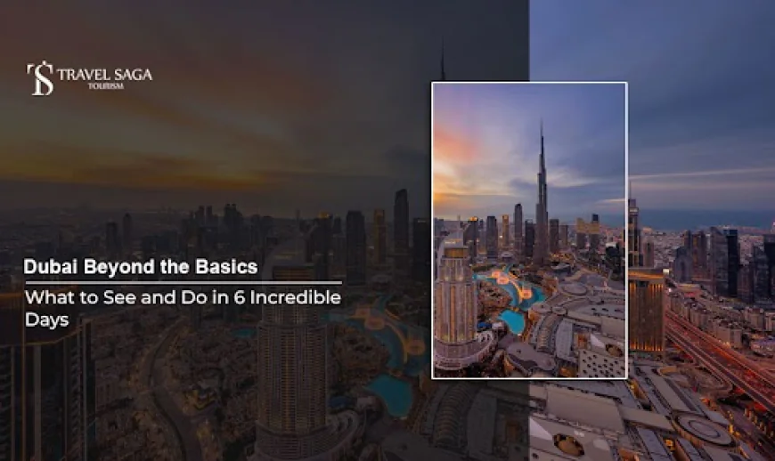 Dubai Beyond the Basics: What to See and Do in 6 Incredible Days