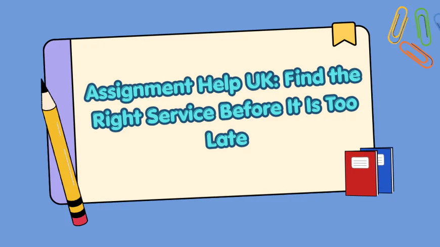 Assignment Help UK: Find the Right Service Before It Is Too Late