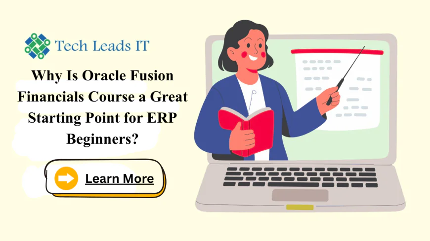 Why Is Oracle Fusion Financials Course a Great Starting Point for ERP Beginners?