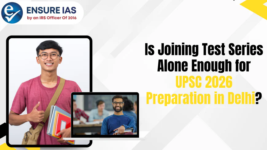 Is Joining Test Series Alone Enough for UPSC 2026 Preparation in Delhi?
