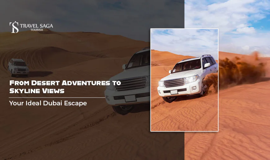 From Desert Adventures to Skyline Views: Your Ideal Dubai Escape