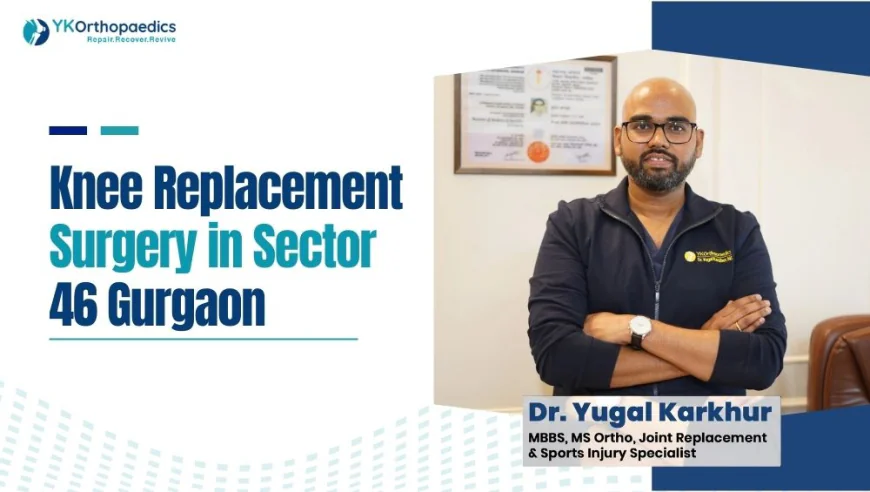 Best Knee Replacement Surgeon near Sector 46 Gurgaon