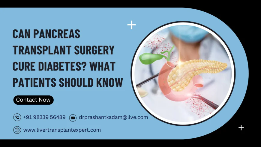 Can Pancreas Transplant Surgery Cure Diabetes? What Patients Should Know