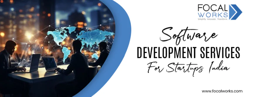 Software Development Services for Startups India – Build, Scale & Innovate with Focalworks