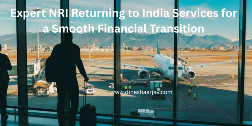 Expert NRI Returning to India Services for a Smooth Financial Transition