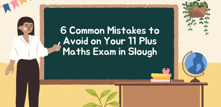 6 Common Mistakes to Avoid on Your 11 Plus Maths Exam In Slough