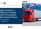 Logistic Company in Ludhiana: A Complete Guide to Choosing the Right Transport Partner