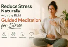 Reduce Stress Naturally with the Right Guided Meditation for Stress
