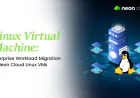 Linux Virtual Machine: Enterprise Workload Migration to Neon Cloud Linux VMs