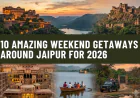 10 Amazing Weekend Getaways Around Jaipur for 2026