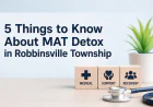 5 Things to Know About MAT Detox in Robbinsville Township